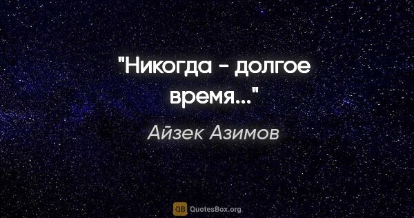 Айзек Азимов цитата: "Никогда - долгое время..."