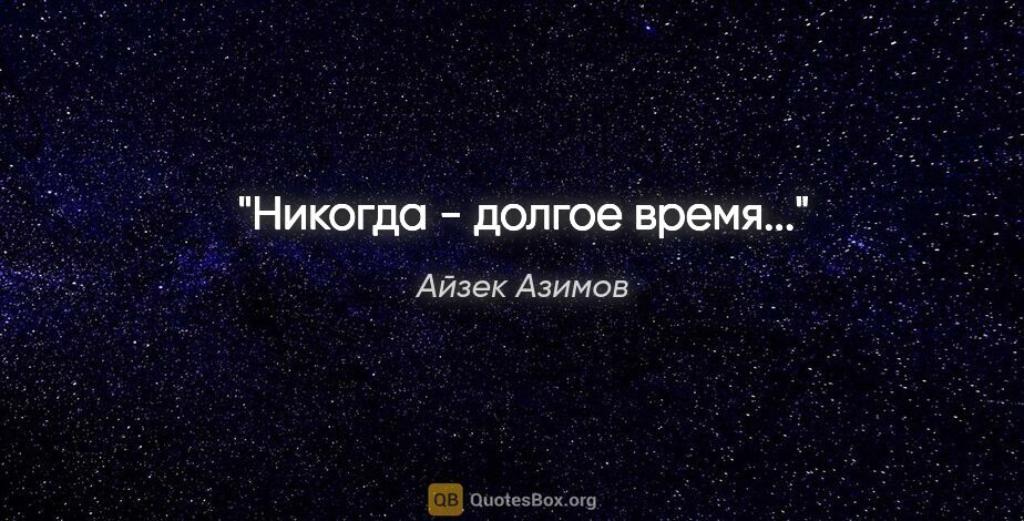 Айзек Азимов цитата: "Никогда - долгое время..."