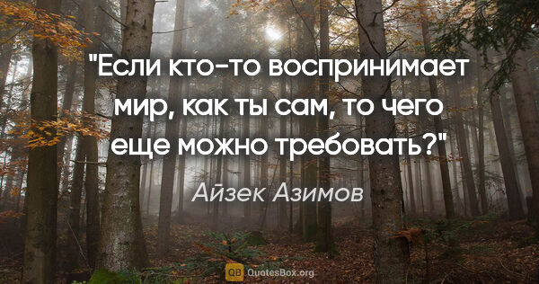 Айзек Азимов цитата: "Если кто-то воспринимает мир, как ты сам, то чего еще можно..."