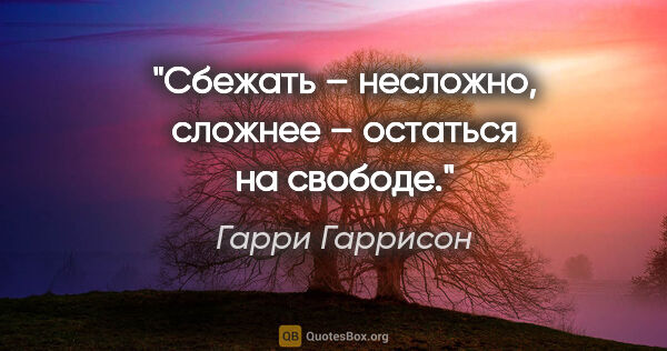 Гарри Гаррисон цитата: "Сбежать – несложно, сложнее – остаться на свободе."