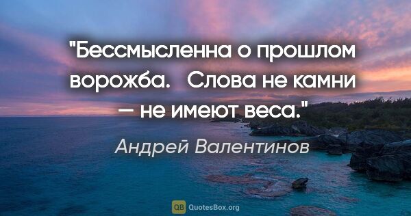 Андрей Валентинов цитата: "Бессмысленна о пpошлом воpожба. 

 Слова не камни — не имеют..."