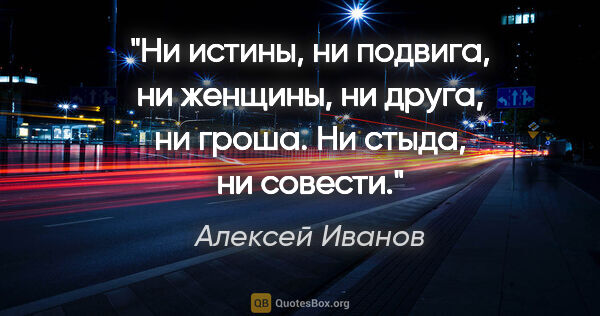 Алексей Иванов цитата: "Ни истины, ни подвига, ни женщины, ни друга, ни гроша. Ни..."