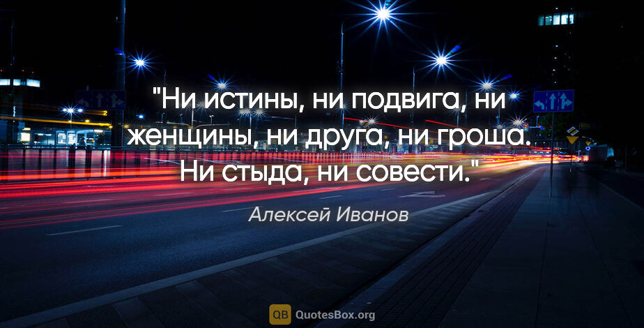 Алексей Иванов цитата: "Ни истины, ни подвига, ни женщины, ни друга, ни гроша. Ни..."