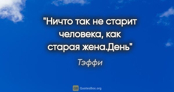 Тэффи цитата: "Ничто так не старит человека, как старая жена."День""