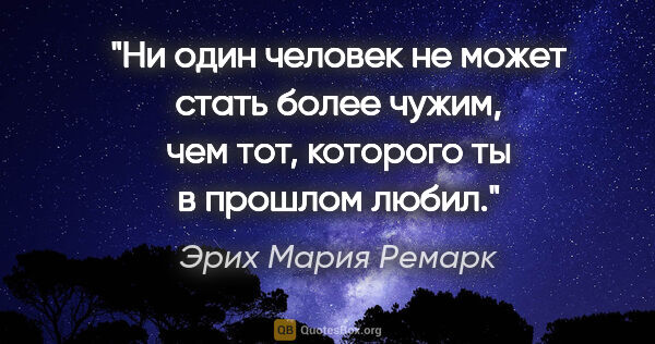 Эрих Мария Ремарк цитата: "Ни один человек не может стать более чужим, чем тот, которого..."