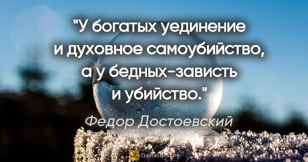 Федор Достоевский цитата: "У богатых уединение и духовное самоубийство, а у..."