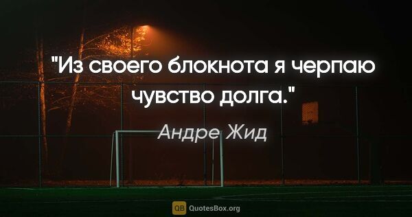 Андре Жид цитата: "«Из своего блокнота я черпаю чувство долга»."