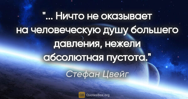 Стефан Цвейг цитата: " Ничто не оказывает на человеческую душу большего давления,..."