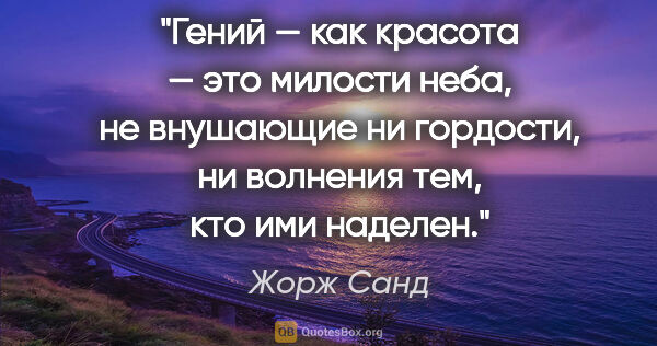 Жорж Санд цитата: "Гений — как красота — это милости неба, не внушающие ни..."