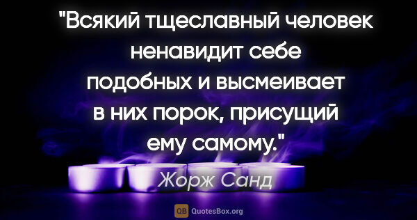 Жорж Санд цитата: "Всякий тщеславный человек ненавидит себе подобных и высмеивает..."