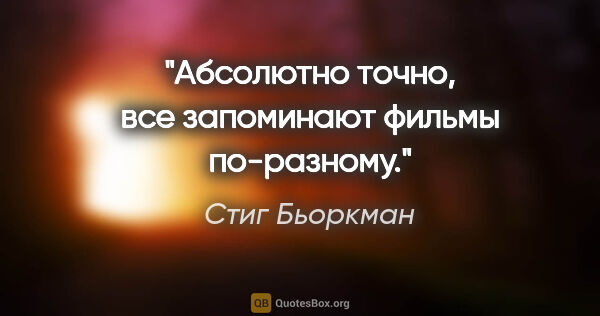 Стиг Бьоркман цитата: "Абсолютно точно, все запоминают фильмы по-разному."