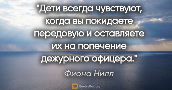 Фиона Нилл цитата: "Дети всегда чувствуют, когда вы покидаете передовую и..."