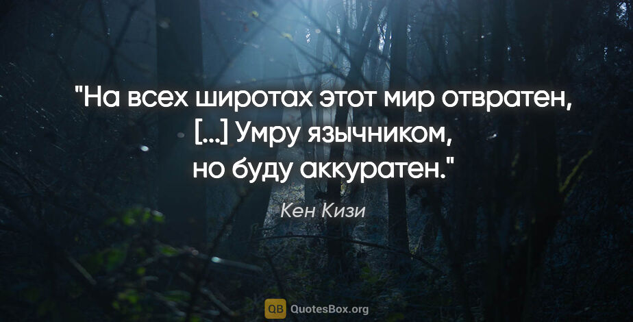 Кен Кизи цитата: "На всех широтах этот мир отвратен, [...]

Умру язычником, но..."