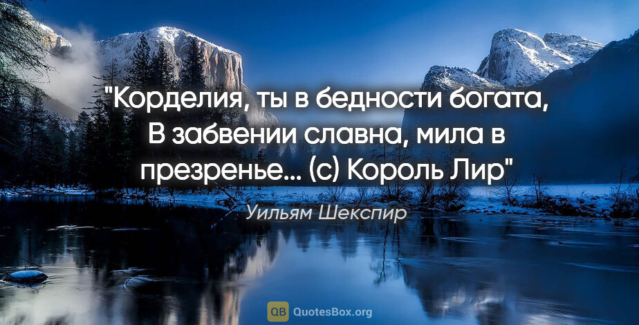 Уильям Шекспир цитата: ""Корделия, ты в бедности богата,

В забвении славна, мила в..."