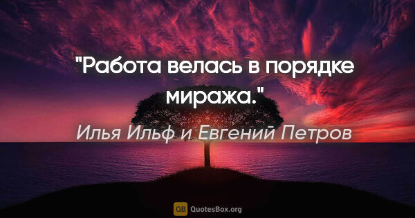 Илья Ильф и Евгений Петров цитата: ""Работа велась в порядке миража"."