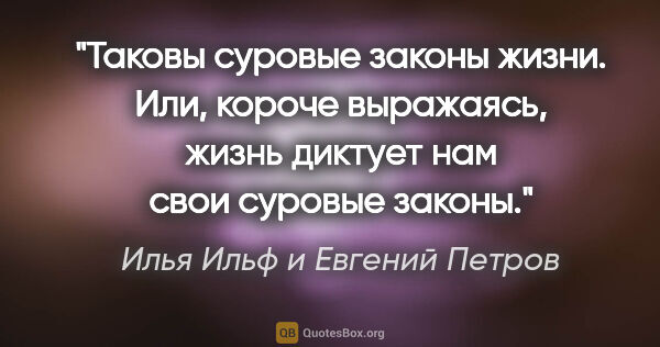 Илья Ильф и Евгений Петров цитата: ""Таковы суровые законы жизни. Или, короче выражаясь, жизнь..."