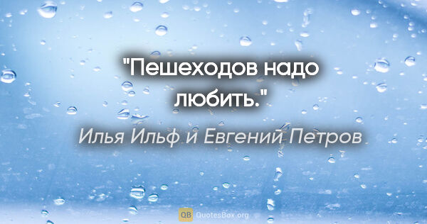 Илья Ильф и Евгений Петров цитата: ""Пешеходов надо любить"."