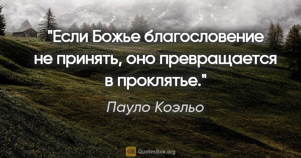 Пауло Коэльо цитата: "Если Божье благословение не принять, оно превращается в..."