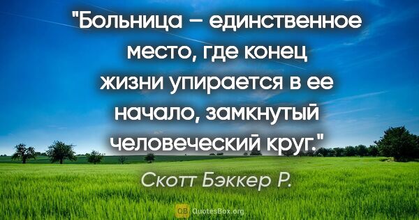 Скотт Бэккер Р. цитата: "Больница – единственное место, где конец жизни упирается в ее..."