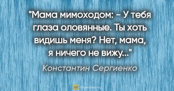 Константин Сергиенко цитата: "Мама мимоходом:

- У тебя глаза оловянные. Ты хоть видишь..."