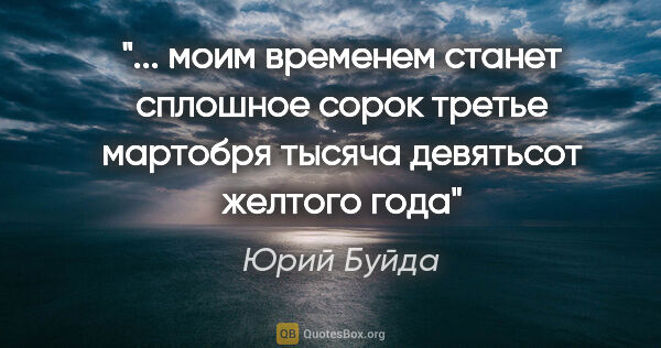 Юрий Буйда цитата: " моим временем станет сплошное сорок третье мартобря тысяча..."