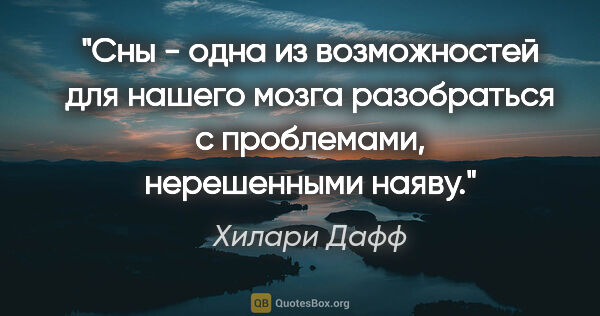 Хилари Дафф цитата: "Сны - одна из возможностей для нашего мозга разобраться с..."