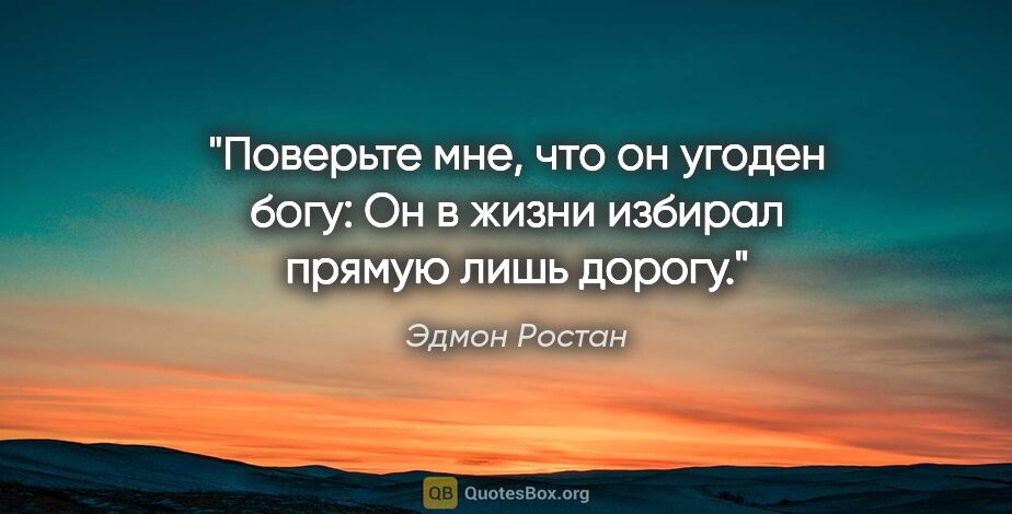 Эдмон Ростан цитата: "Поверьте мне, что он угоден богу:

Он в жизни избирал прямую..."