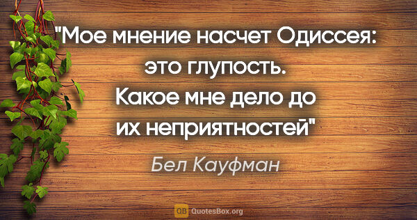 Бел Кауфман цитата: "Мое мнение насчет Одиссея: это глупость. Какое мне дело до их..."