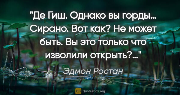 Эдмон Ростан цитата: "Де Гиш.

Однако вы горды…

Сирано.

Вот как? Не может..."