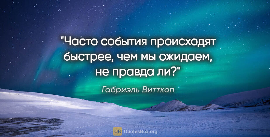 Габриэль Витткоп цитата: "Часто события происходят быстрее, чем мы ожидаем, не правда ли?"