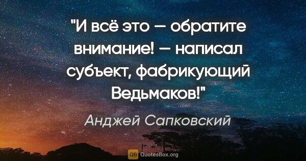 Анджей Сапковский цитата: "И всё это — обратите внимание! — написал субъект, фабрикующий..."