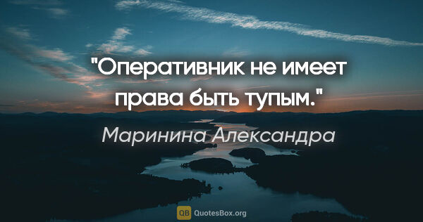 Маринина Александра цитата: "Оперативник не имеет права быть тупым."