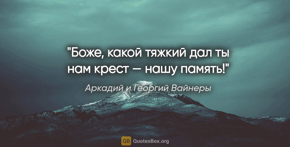 Аркадий и Георгий Вайнеры цитата: "Боже, какой тяжкий дал ты нам крест — нашу память!"