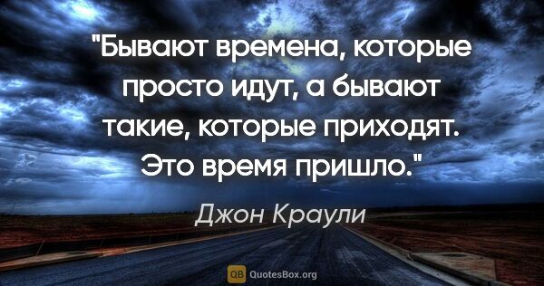 Джон Краули цитата: "Бывают времена, которые просто идут, а бывают такие, которые..."