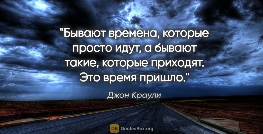 Джон Краули цитата: "Бывают времена, которые просто идут, а бывают такие, которые..."