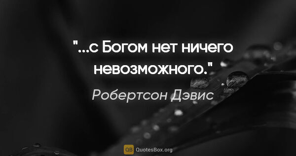 Робертсон Дэвис цитата: "...с Богом нет ничего невозможного."