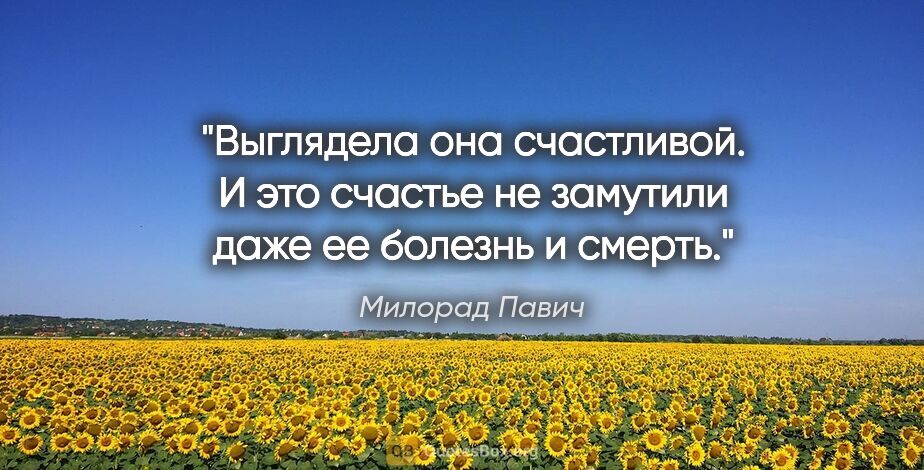 Милорад Павич цитата: "Выглядела она счастливой. И это счастье не замутили даже ее..."