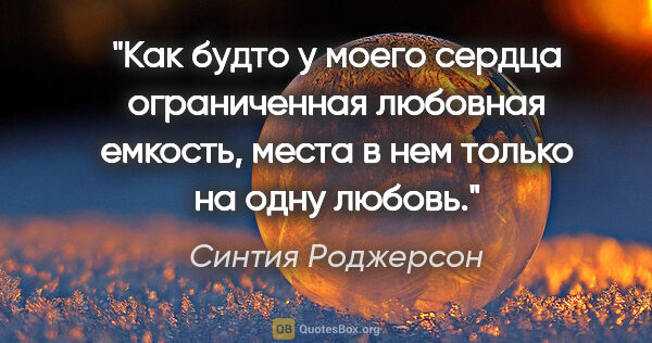 Синтия Роджерсон цитата: "Как будто у моего сердца ограниченная любовная емкость, места..."