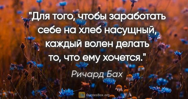 Ричард Бах цитата: "Для того, чтобы заработать себе на хлеб насущный, каждый волен..."