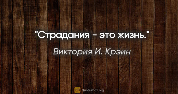 Виктория И. Крэин цитата: "Страдания - это жизнь."