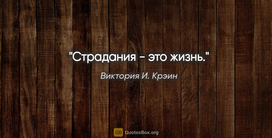 Виктория И. Крэин цитата: "Страдания - это жизнь."