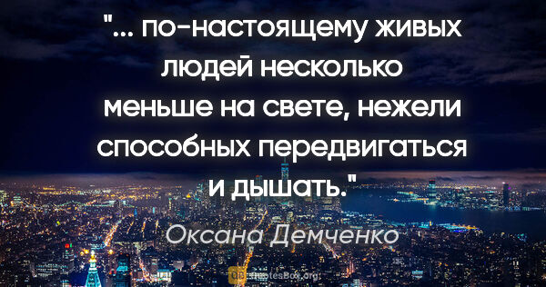Оксана Демченко цитата: " по-настоящему живых людей несколько меньше на свете, нежели..."