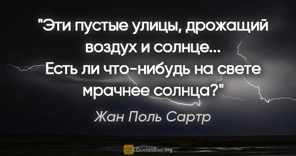 Жан Поль Сартр цитата: "Эти пустые улицы, дрожащий воздух и солнце... Есть ли..."