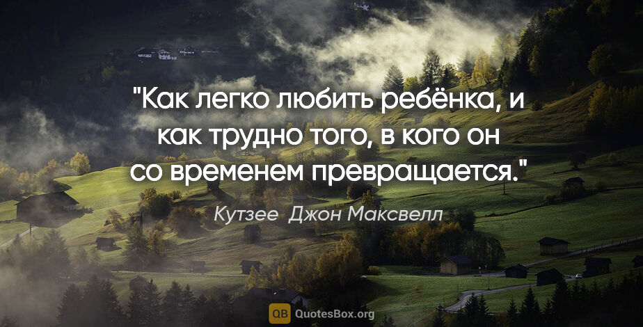 Кутзее  Джон Максвелл цитата: "Как легко любить ребёнка, и как трудно того, в кого он со..."