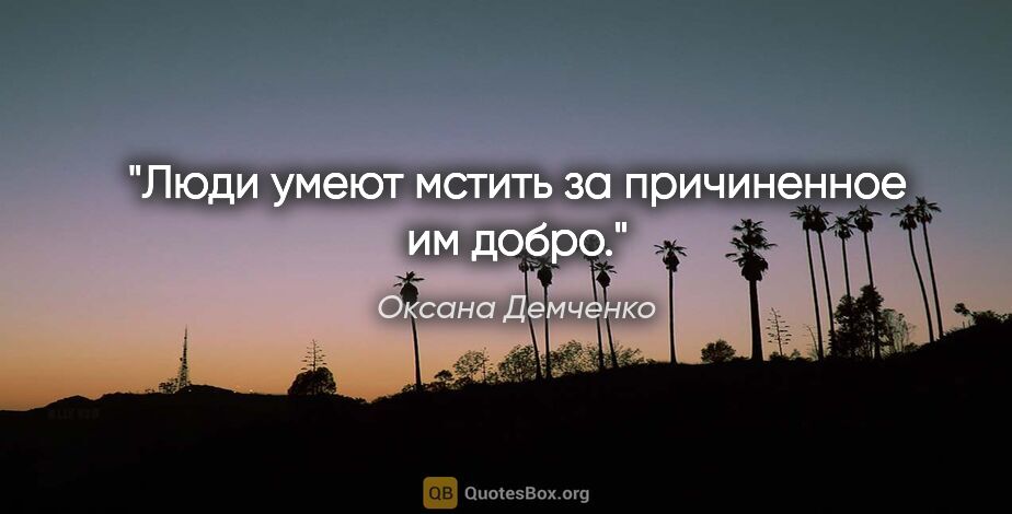 Оксана Демченко цитата: "Люди умеют мстить за причиненное им добро."