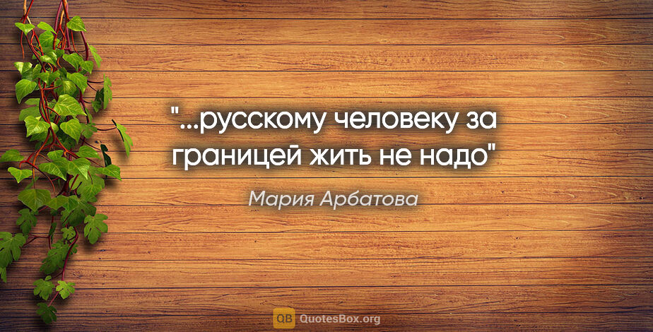Мария Арбатова цитата: "...русскому человеку за границей жить не надо"