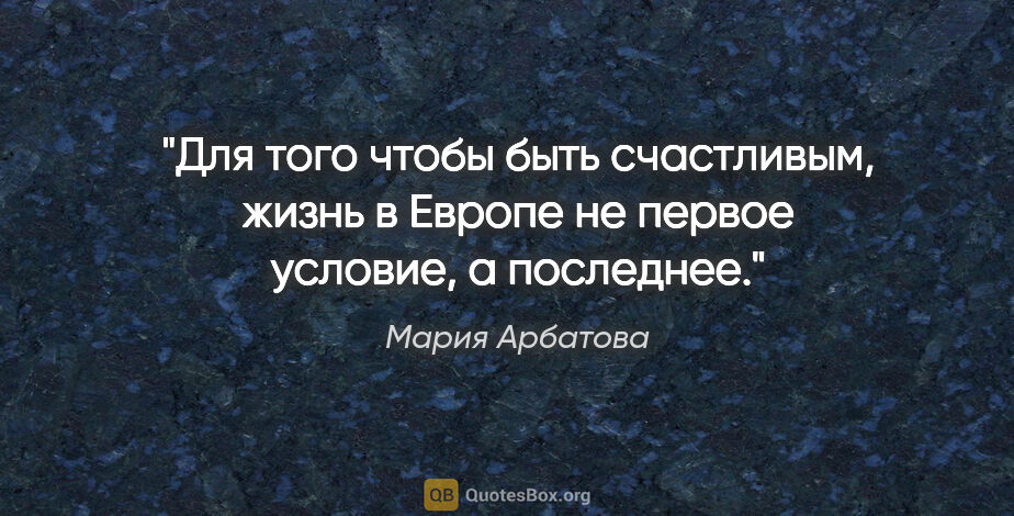 Мария Арбатова цитата: "Для того чтобы быть счастливым, жизнь в Европе не первое..."