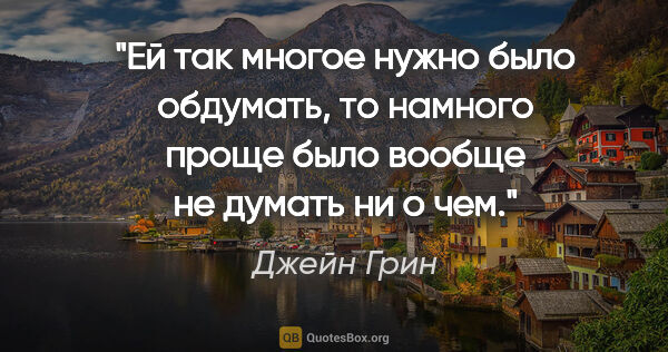 Джейн Грин цитата: "Ей так многое нужно было обдумать, то намного проще было..."