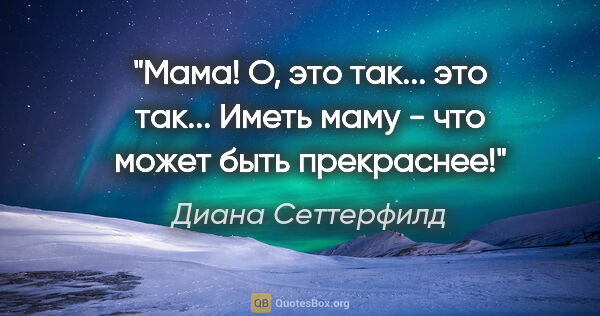 Диана Сеттерфилд цитата: "Мама! О, это так... это так... Иметь маму - что может быть..."