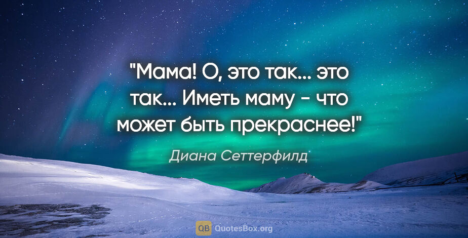 Диана Сеттерфилд цитата: "Мама! О, это так... это так... Иметь маму - что может быть..."